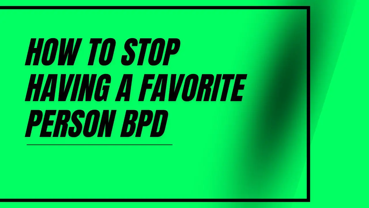 How to Stop Having a Favorite Person BPD