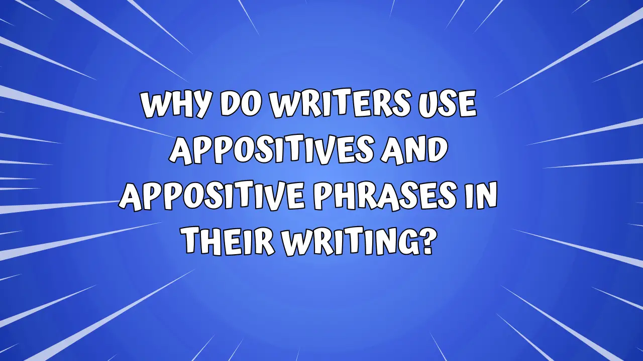 Why DO Writers Use Appositives and Appositive Phrases in Their Writing?