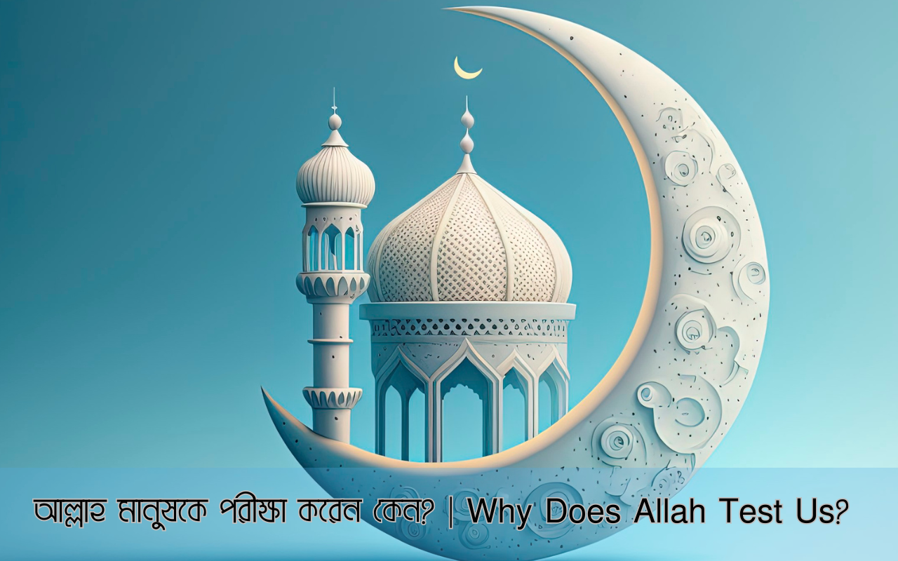 আল্লাহ মানুষকে পরীক্ষা করেন কেন? | Why Does Allah Test Us? (in Bangla)